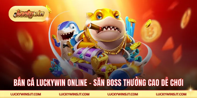 Bắn Cá LUCKYWIN Online – Sảnh Săn Boss Thưởng Cao Dễ Chơi