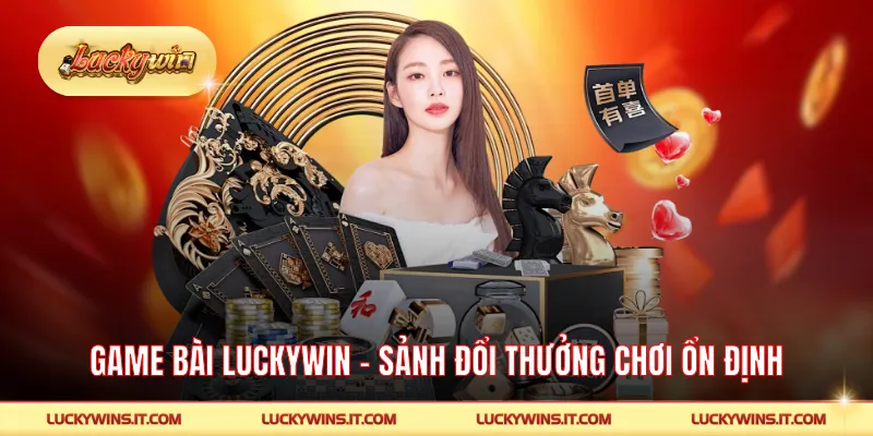 Game Bài LUCKYWIN - Sảnh Đổi Thưởng Đông Người Chơi Ổn Định