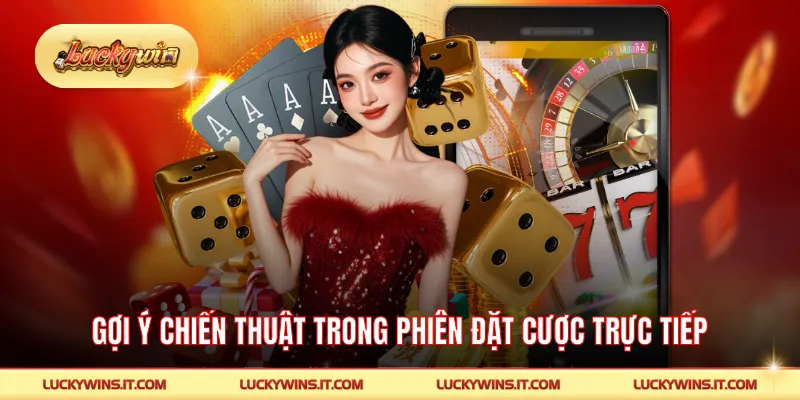 Gợi ý chiến thuật trong phiên đặt cược trực tiếp