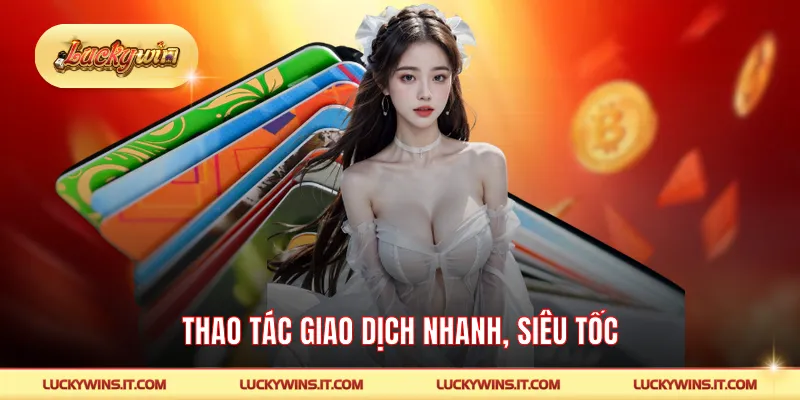 Thao tác giao dịch nhanh, siêu tốc